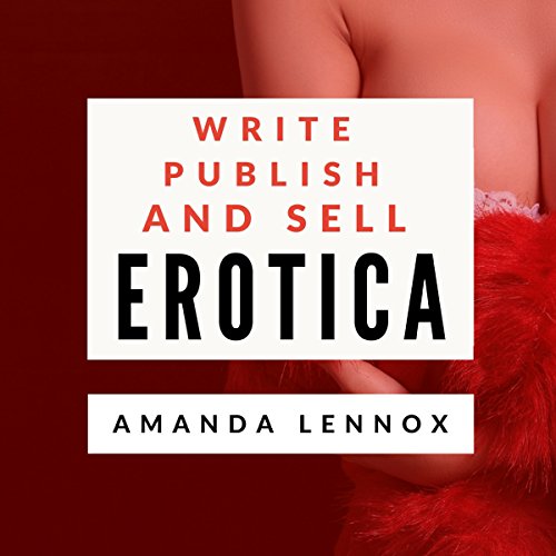 Write, Publish, and Sell Erotica by Amanda Lennox