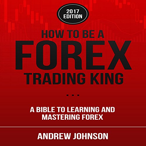 How to Be a Forex Trading King: FOREX Trade Like a King by Andrew Johnson