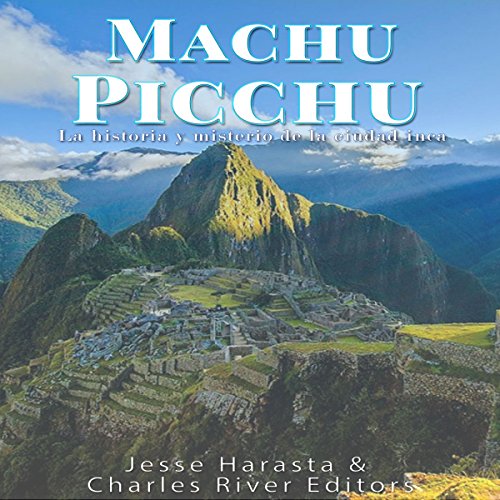 Machu Picchu: La historia y misterio de la ciudad inca [Machu Picchu: The History and Mystery of the Inca City] by Charles River Editors