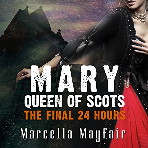 Mary Queen of Scots - The Final 24 Hours