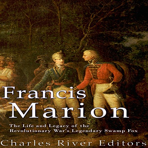 Francis Marion: The Life and Legacy of the Revolutionary War's Legendary Swamp Fox by Charles River Editors