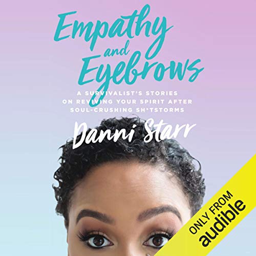 Empathy and Eyebrows: A Survivalist's Stories on Reviving Your Spirit After Soul-Crushing Sh*tstorms by Danni Starr