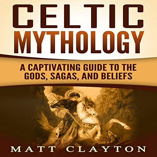 Celtic Mythology: A Captivating Guide to the Gods, Sagas and Beliefs