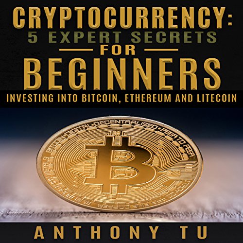 Cryptocurrency: 5 Expert Secrets for Beginners: Investing into Bitcoin, Ethereum and Litecoin