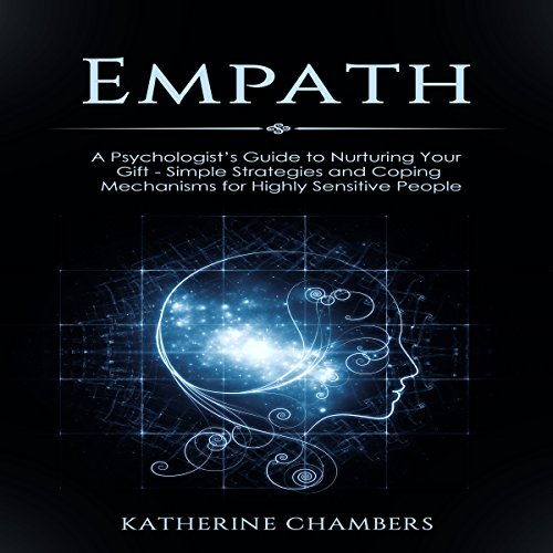Empath: A Psychologist's Guide to Nurturing Your Gift: Simple Strategies and Coping Mechanisms for Highly Sensitive People