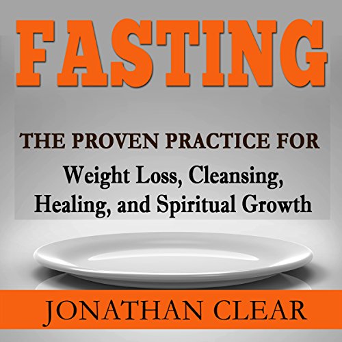 Fasting: The Proven Practice for Weight Loss, Cleansing, Healing and Spiritual Growth