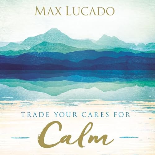 Trade Your Cares for Calm by Max Lucado