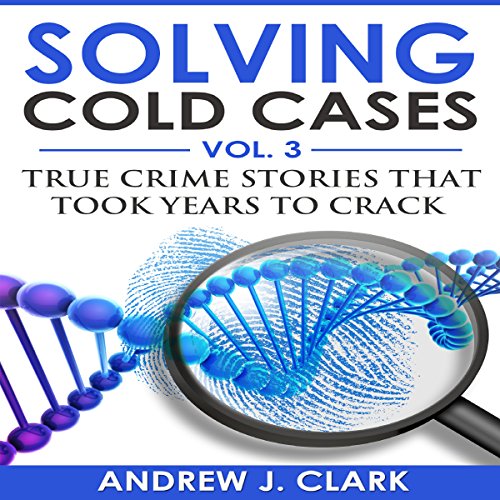 Solving Cold Cases Vol. 3: True Crime Stories That Took Years to Crack