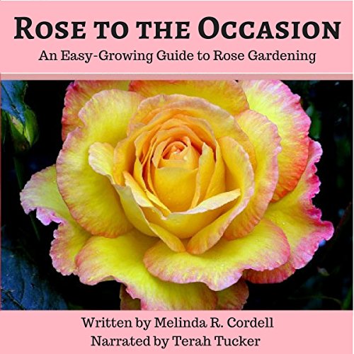 Rose to the Occasion: An Easy-Growing Guide to Rose Gardening by Melinda R. Cordell