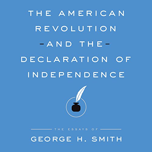 The American Revolution and the Declaration of Independence by George H Smith