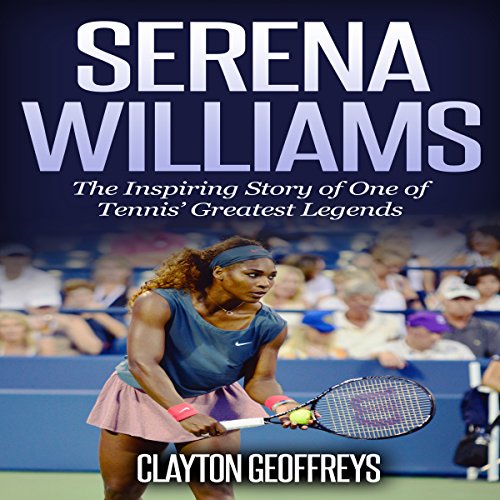 Serena Williams: The Inspiring Story of One of Tennis' Greatest Legends