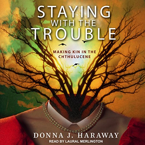 Staying with the Trouble by Donna J. Haraway