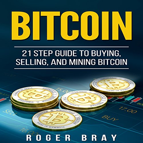 Bitcoin: 21 Step Guide to Buying, Selling, and Mining Bitcoin by Roger Bray