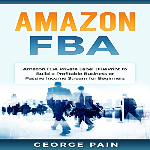 Amazon FBA: Private Label BluePrint to Build a Profitable Business or Passive Income Stream for Beginners