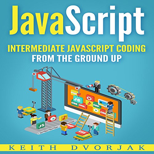 JavaScript: Intermediate JavaScript Coding from the Ground Up by Keith Dvorjak