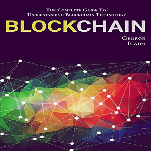Blockchain: The Complete Guide to Understanding Blockchain Technology