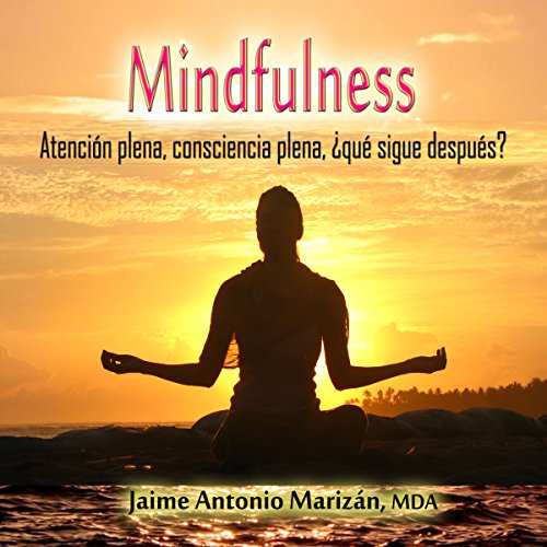 Mindfulness: Atención plena, consciencia plena. ¿Qué sigue después? [Mindfulness: Full awareness, what's next?]