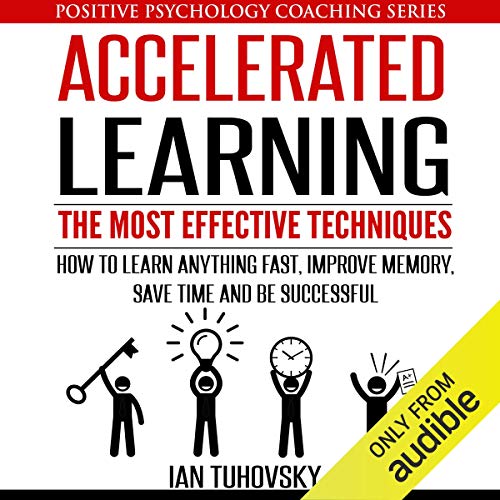 Accelerated Learning: The Most Effective Techniques: How to Learn Fast, Improve Memory, Save Your Time, and Be Successful by Ian Tuhovsky