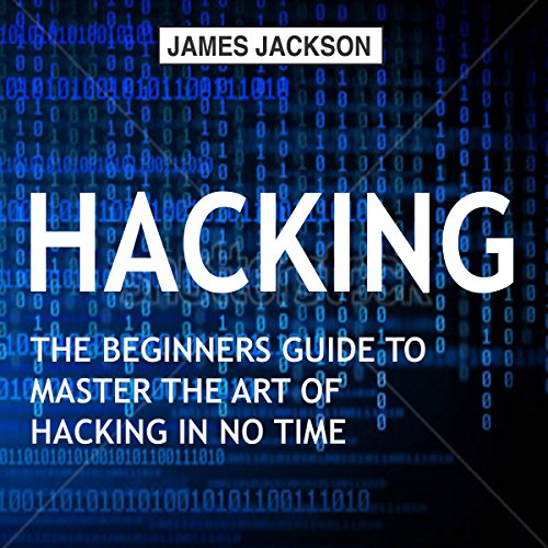 Hacking: The Beginners Guide to Master the Art of Hacking in No Time