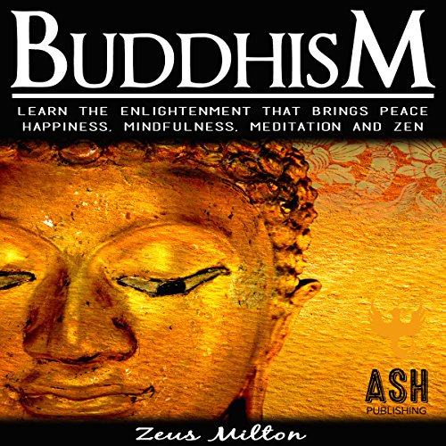 Buddhism: Learn the Enlightenment That Brings Peace - Happiness, Mindfulness, Meditation, & Zen