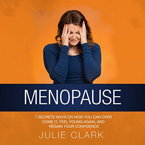 Menopause: 7 Secrets Ways on How You Can Over Come It, Feel Young Again, and Regain Your Confidence