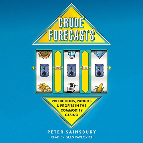 Crude Forecasts: Predictions, Pundits, and Profits in the Commodity Casino by Peter Sainsbury