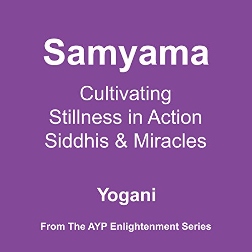 Samyama: Cultivating Stillness in Action, Siddhis, and Miracles