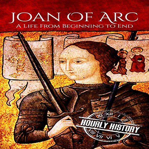 Joan of Arc: A Life from Beginning to End