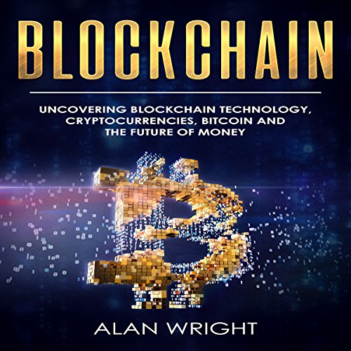 Blockchain: Uncovering Blockchain Technology, Cryptocurrencies, Bitcoin, and the Future of Money