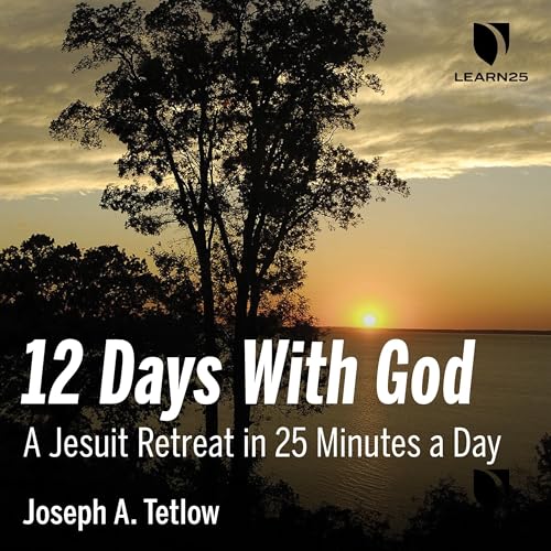 12 Days With God: A Jesuit Retreat in 25 Minutes a Day by Joseph A. Tetlow