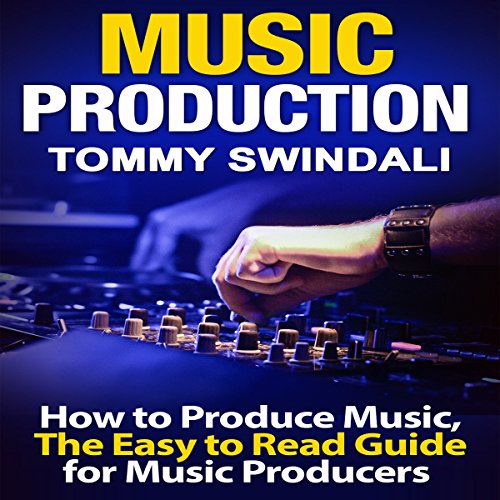 Music Production: How to Produce Music, The Easy-to-Read Guide for Music Producers
