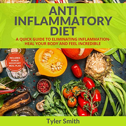 Anti-Inflammatory Diet: A Quick Guide to Eliminating Inflammation - Heal Your Body and Feel Incredible