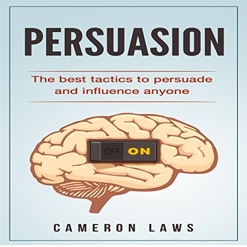 Persuasion: The Best Tactics to Persuade and Influence Anyone