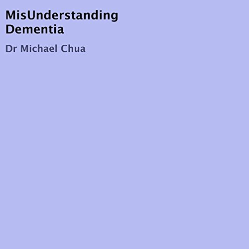 MisUnderstanding Dementia by Dr. Michael Chua