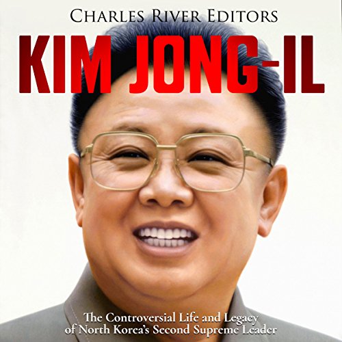Kim Jong-il: The Controversial Life and Legacy of North Korea’s Second Supreme Leader by Charles River Editors