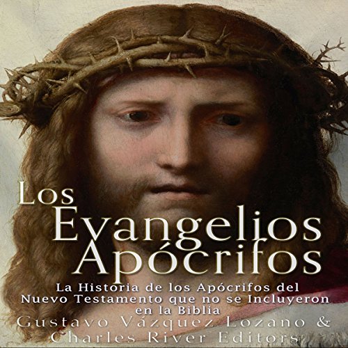 Los Evangelios Apócrifos: La Historia de los Apócrifos del Nuevo Testamento que no se Incluyeron en la Biblia (Spanish Edition)