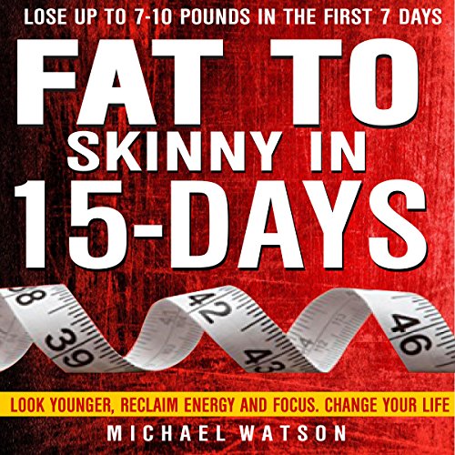 Fat to Skinny in 15 Days: Look Younger, Reclaim Energy and Focus, Change Your Life