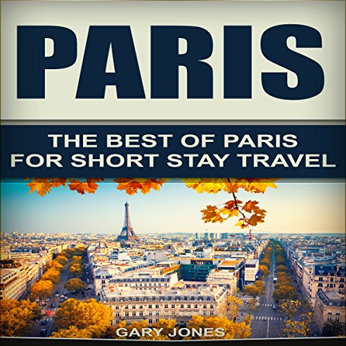 Paris: The Best of Paris for Short-Stay Travel