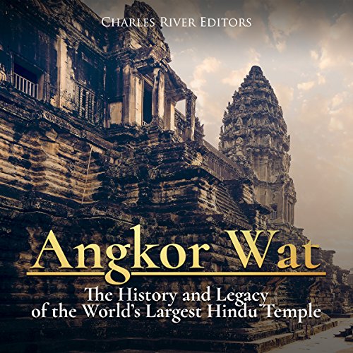 Angkor Wat: The History and Legacy of the World’s Largest Hindu Temple by Charles River Editors