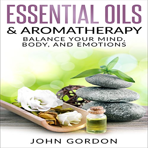Essential Oils & Aromatherapy: Balance Your Mind, Body, and Emotions