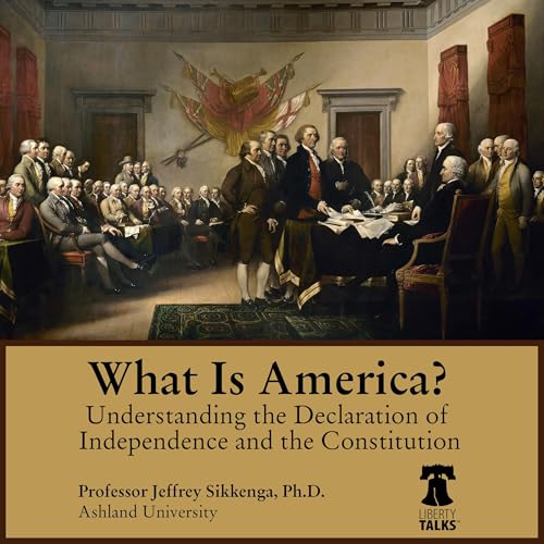What Is America? Understanding the Declaration of Independence and the Constitution by Jeffrey Sikkenga