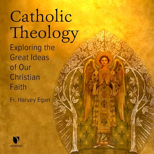 Catholic Theology: Exploring the Great Ideas of Our Christian Faith by Harvey D. Egan
