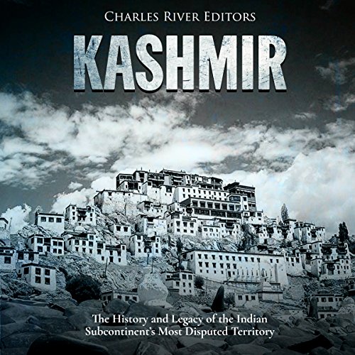 Kashmir: The History and Legacy of the Indian Subcontinent’s Most Disputed Territory by Charles River Editors