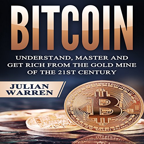 Bitcoin: Understand, Master, and Get Rich from the Gold Mine of the 21st Century by Julian Warren