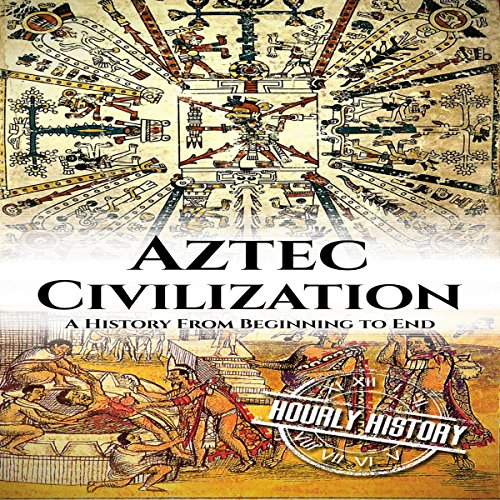 Aztec Civilization: A History from Beginning to End by Hourly History