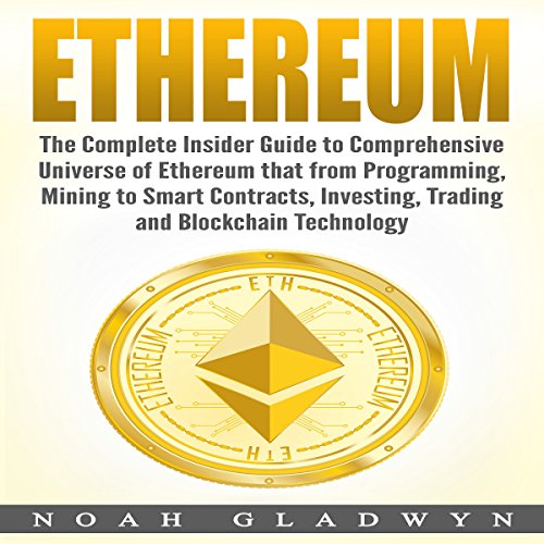 Ethereum: The Complete Insider Guide to Comprehensive Universe of Ethereum That from Programming, Mining to Smart Contracts, Investing, Trading and Blockchain Technology