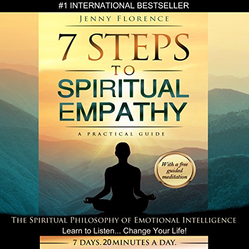 7 Steps to Spiritual Empathy, a Practical Guide: The Spiritual Philosophy of Emotional Intelligence. Learn to Listen. Change your Life