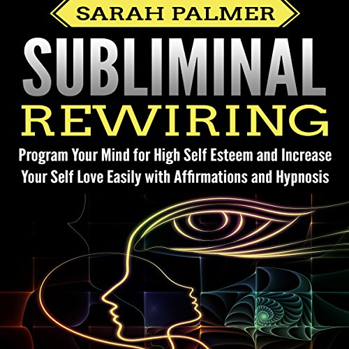 Subliminal Rewiring: Program Your Mind for High Self Esteem and Increase Your Self Love Easily with Affirmations and Hypnosis