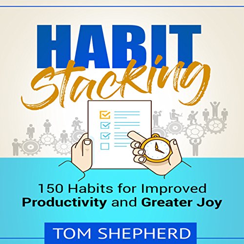 Habit Stacking: 150 Habits for Improved Productivity and Greater Joy