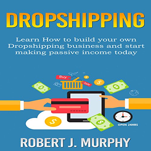 Dropshipping: Learn How to Build Your Own Dropshipping Business and Start Making Passive Income Today
